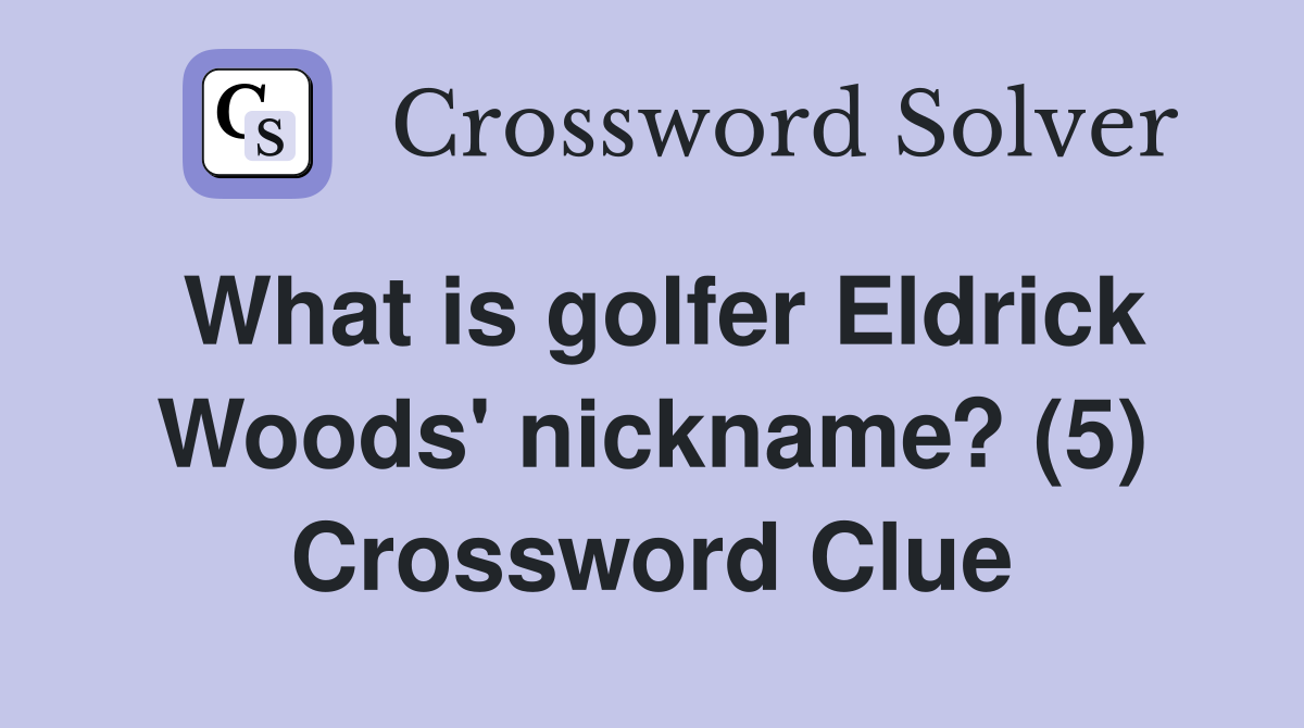 What is golfer Eldrick Woods' nickname? (5) Crossword Clue