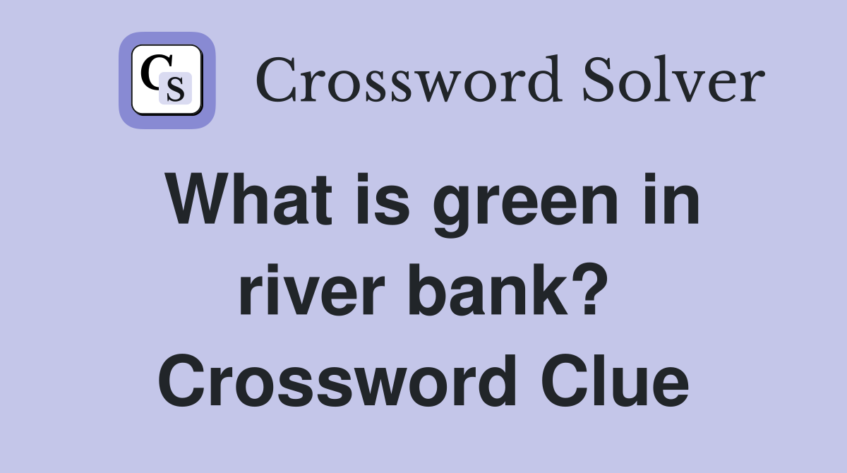 What is green in river bank? Crossword Clue