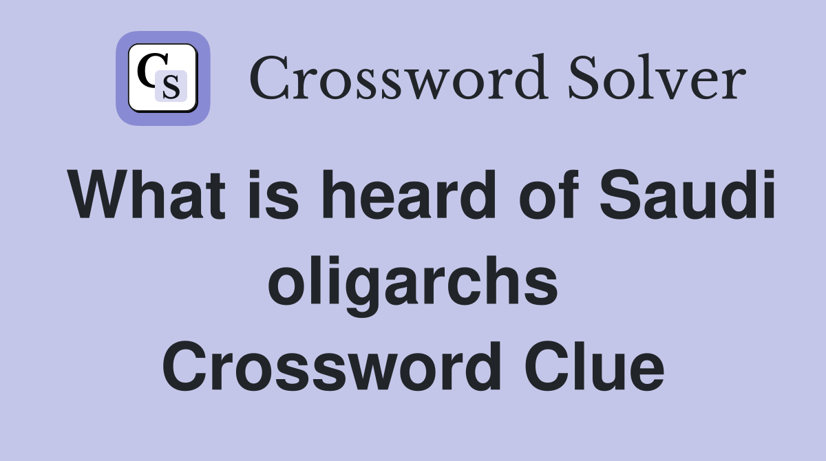 What is heard of Saudi oligarchs Crossword Clue