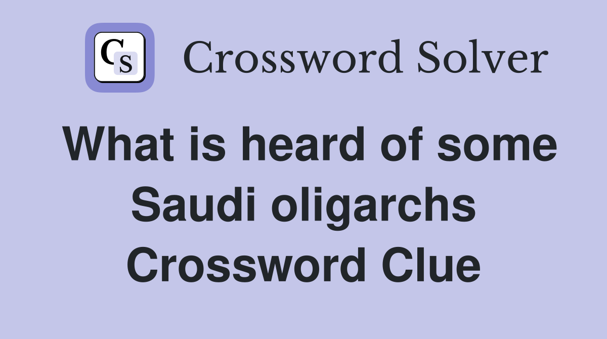 What is heard of some Saudi oligarchs Crossword Clue