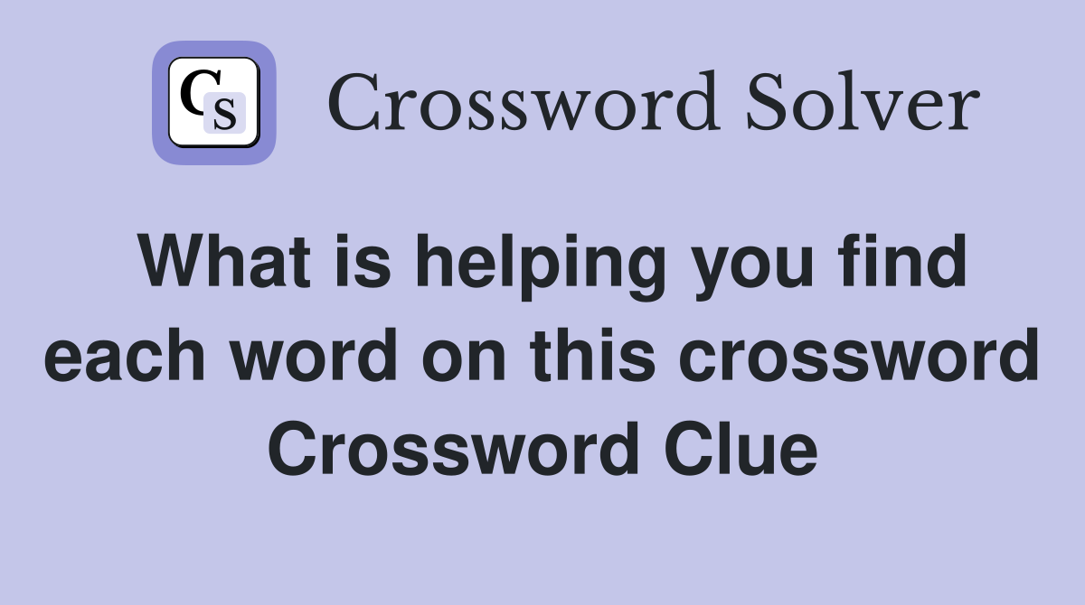What is helping you find each word on this crossword Crossword Clue