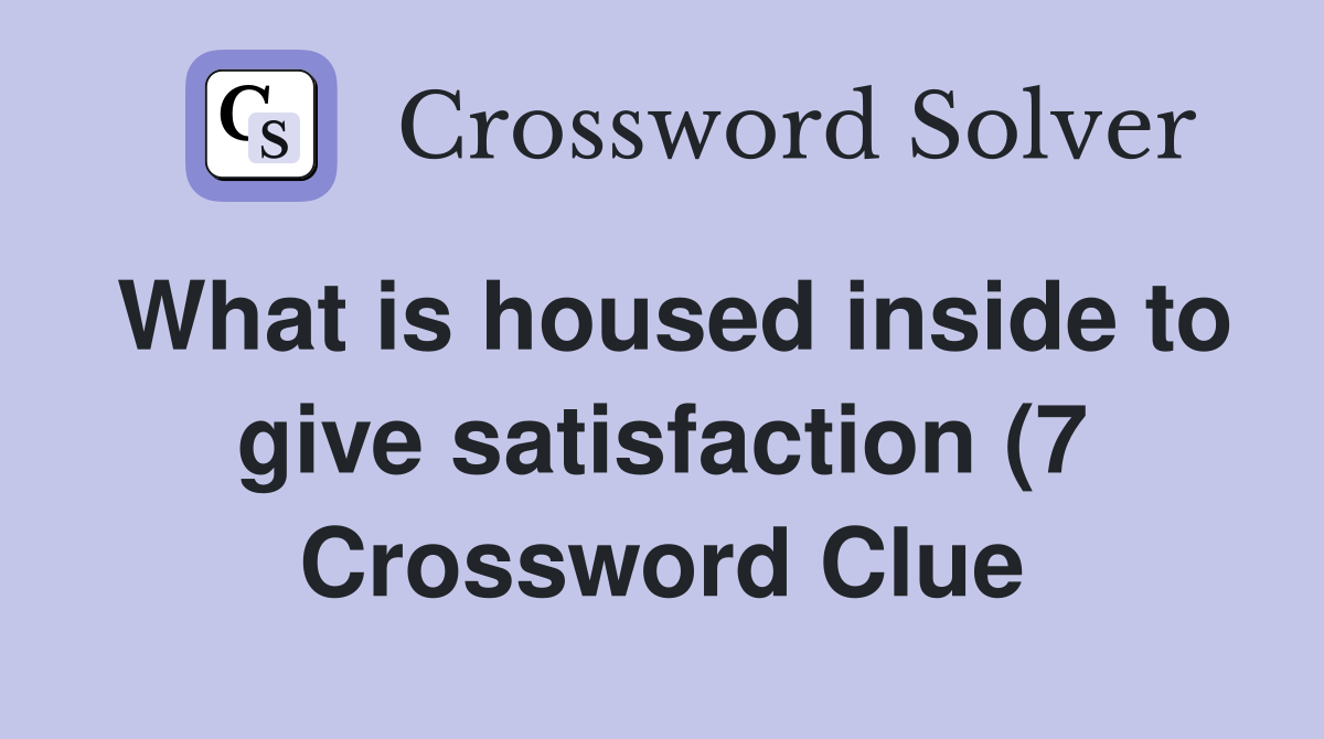 What is housed inside to give satisfaction (7) Crossword Clue Answers What is housed inside to give satisfaction (7) Crossword Clue Answers