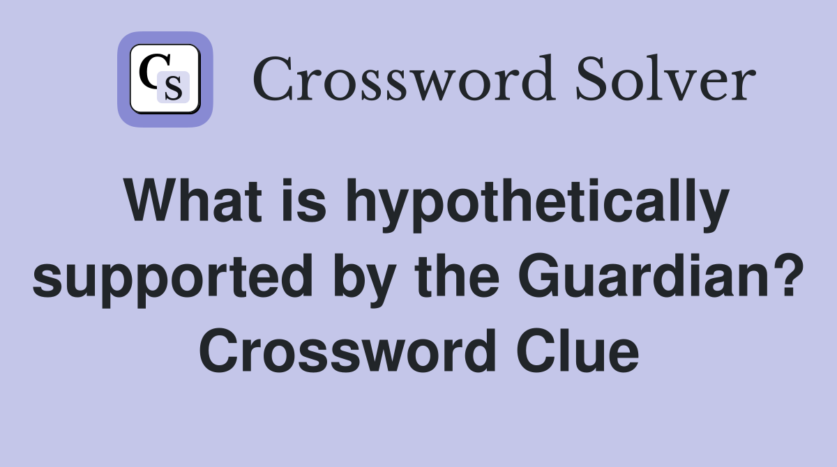 What is hypothetically supported by the Guardian? Crossword Clue