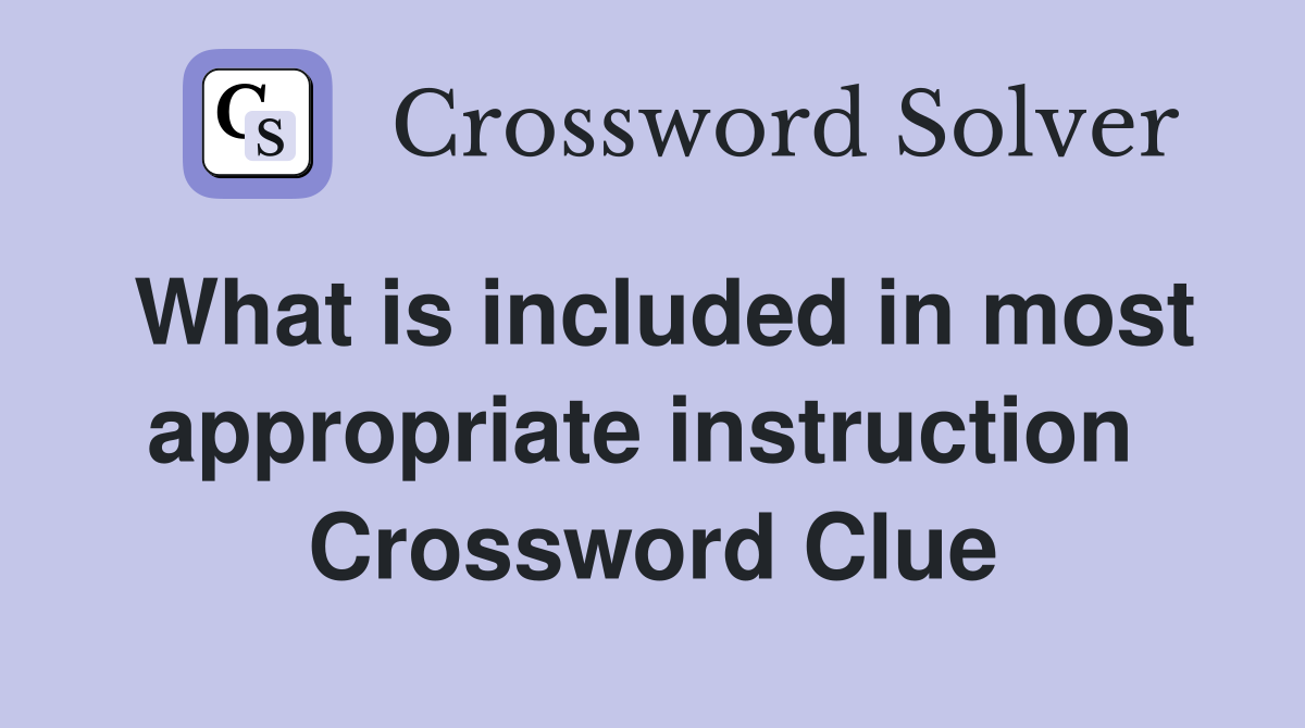 What is included in most appropriate instruction  Crossword Clue