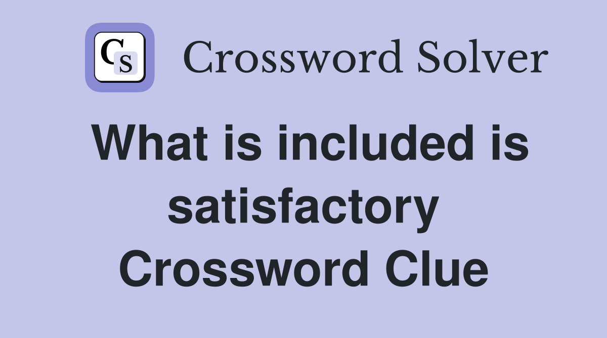 What is included is satisfactory Crossword Clue