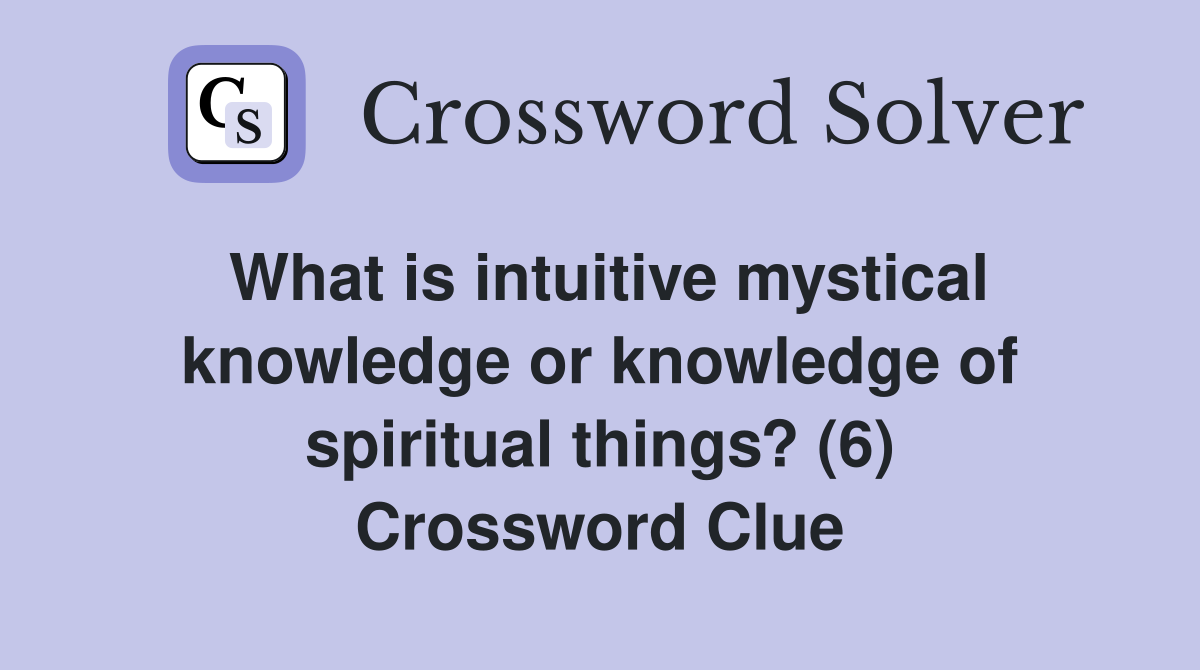 What is intuitive mystical knowledge or knowledge of spiritual things? (6) Crossword Clue