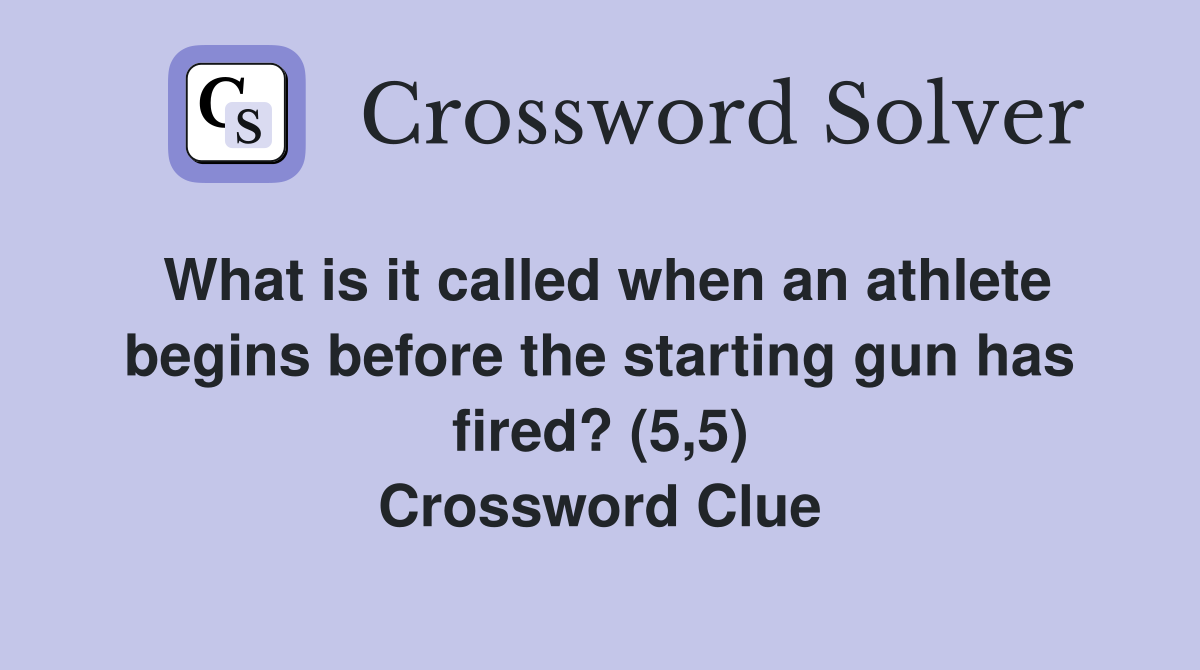 What is it called when an athlete begins before the starting gun has fired? (5,5) Crossword Clue