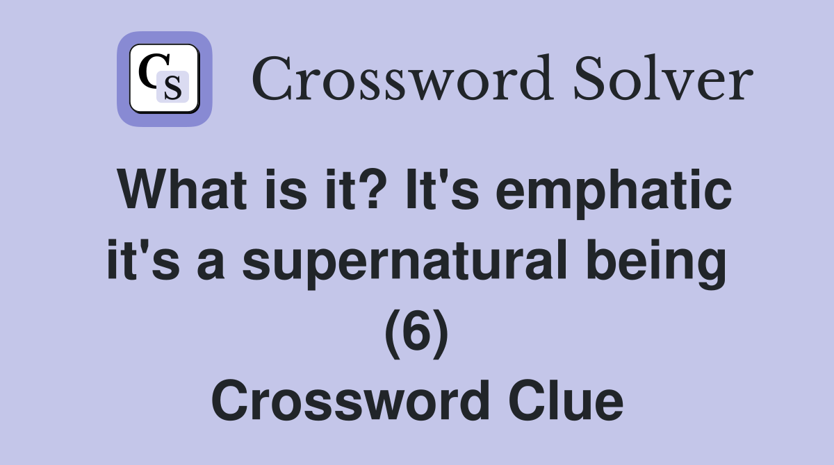 What is it? It's emphatic it's a supernatural being (6) Crossword Clue