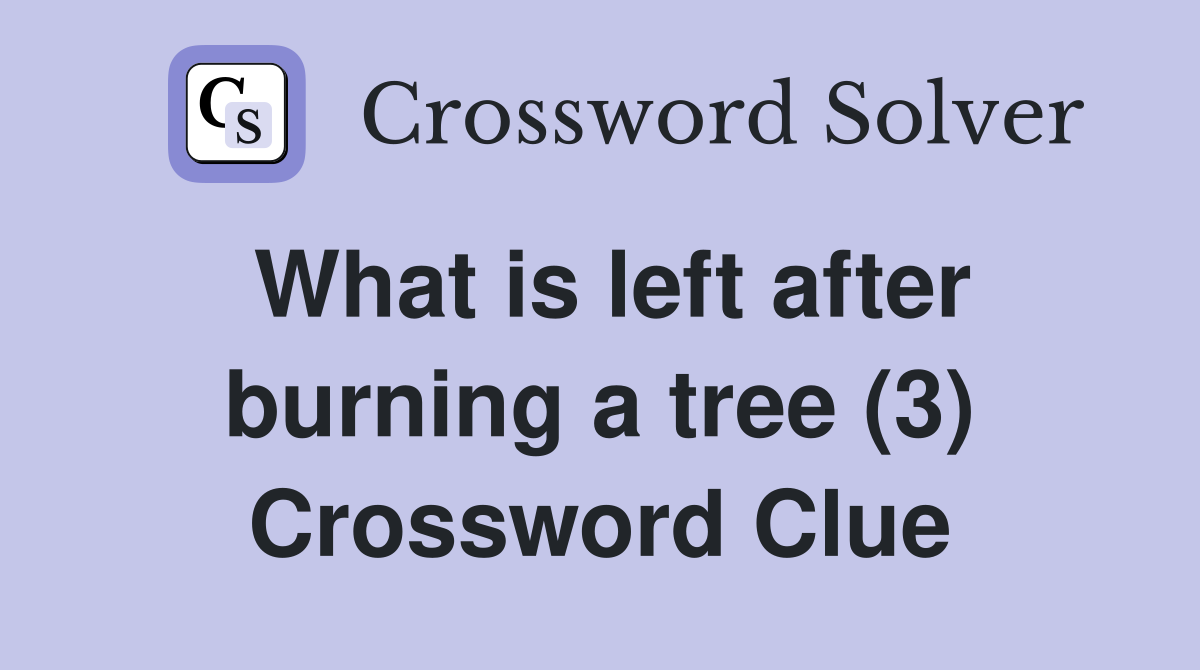 What is left after burning a tree (3) Crossword Clue