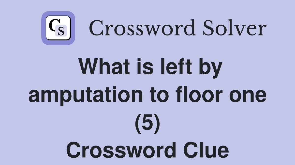 What is left by amputation to floor one (5) Crossword Clue