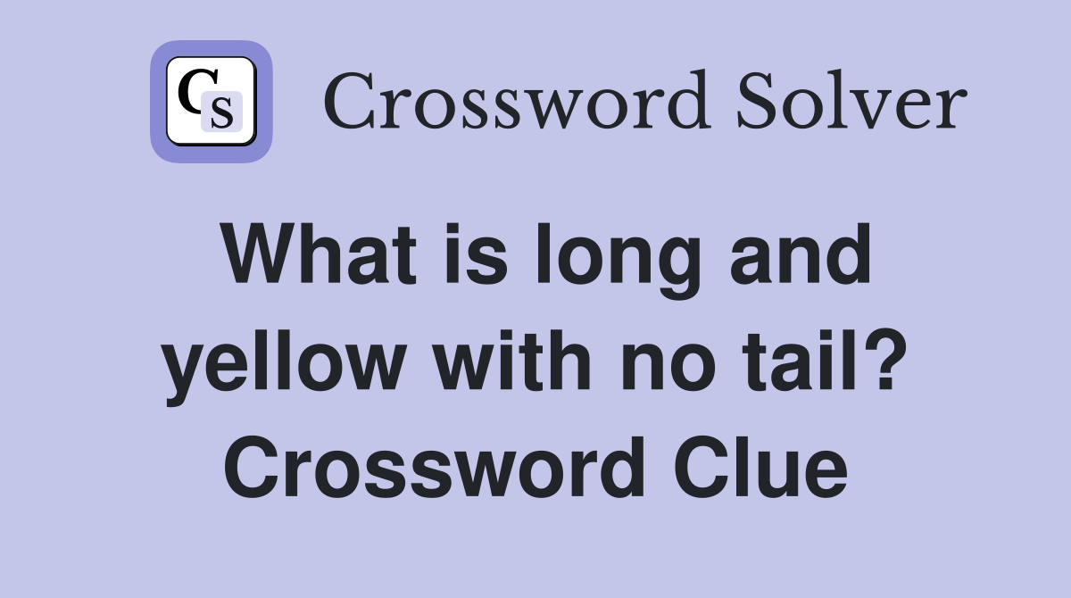 What is long and yellow with no tail? Crossword Clue