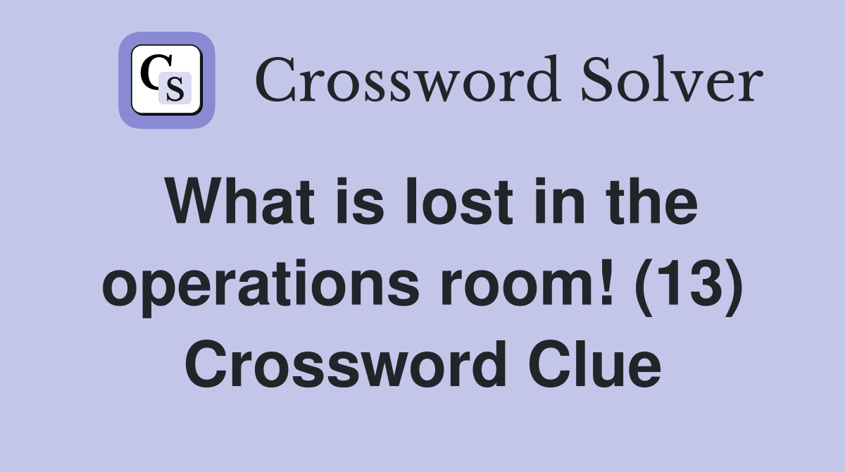 What is lost in the operations room! (13) Crossword Clue