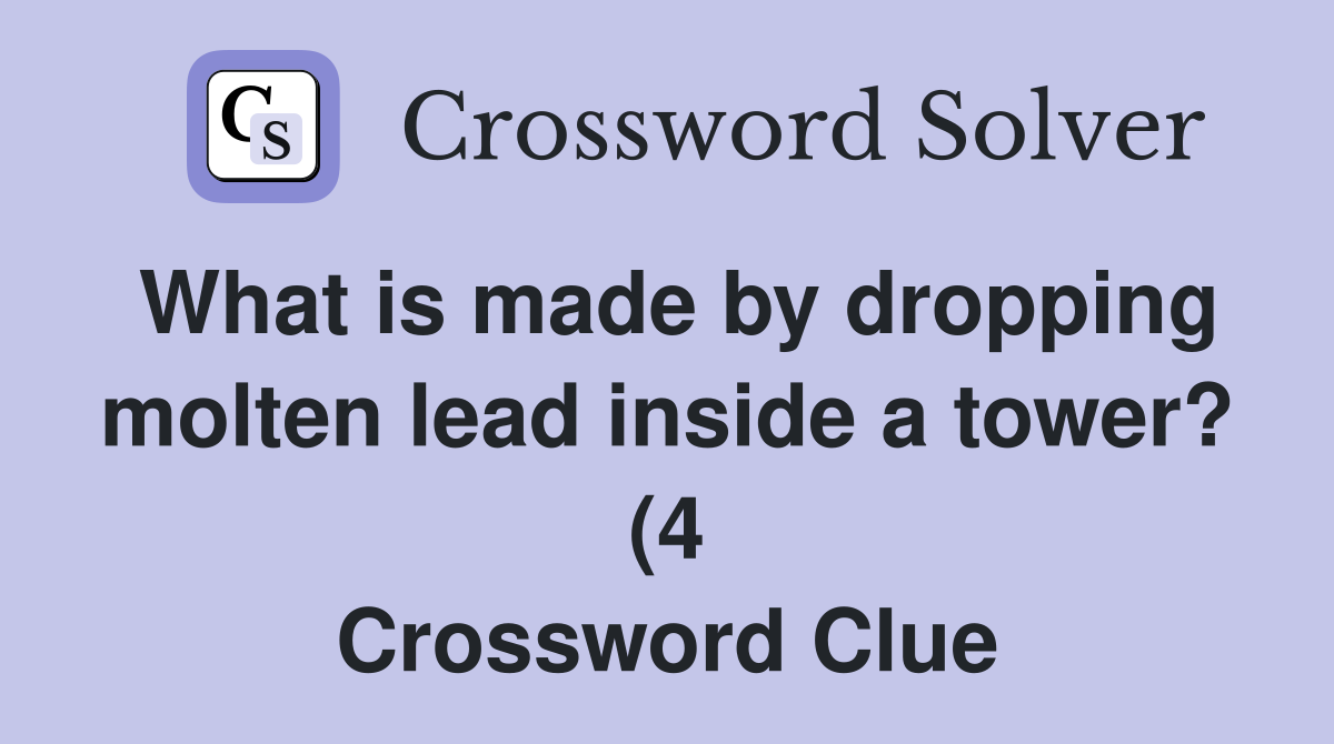 What is made by dropping molten lead inside a tower? (4) Crossword What is made by dropping molten lead inside a tower? (4) Crossword