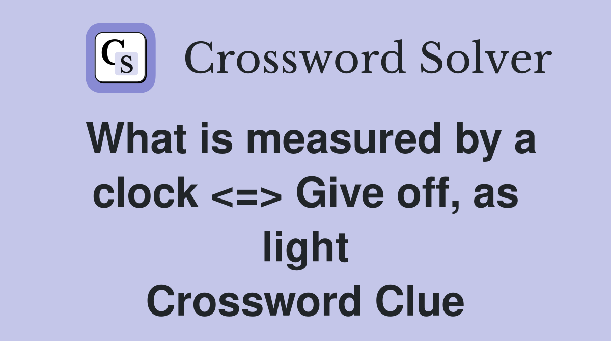 What is measured by a clock <=> Give off, as light Crossword Clue