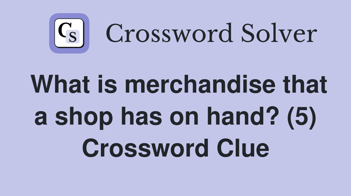 What is merchandise that a shop has on hand? (5) Crossword Clue