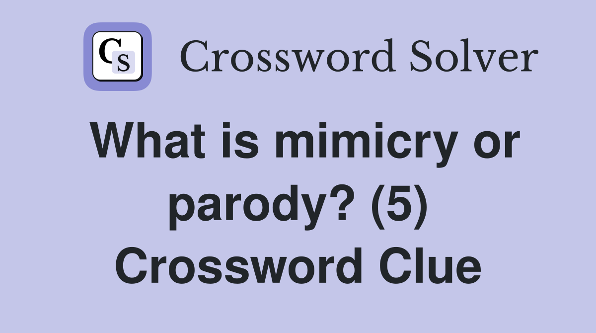 What is mimicry or parody? (5) Crossword Clue