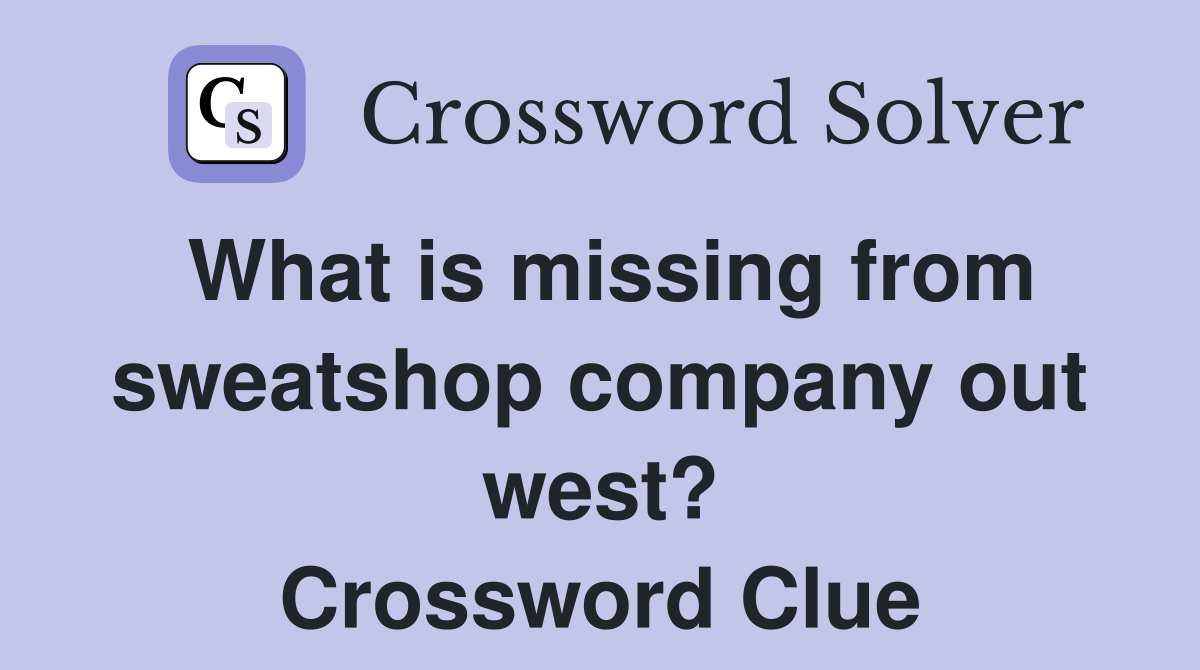 What is missing from sweatshop company out west? Crossword Clue
