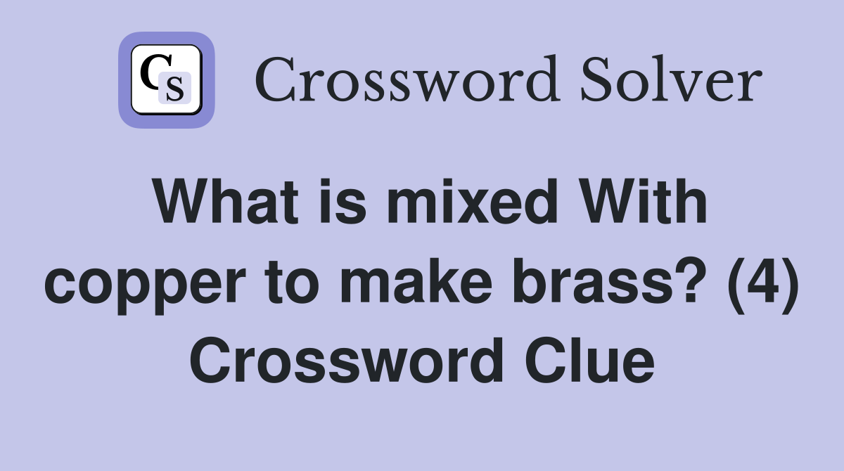 What is mixed With copper to make brass? (4) Crossword Clue