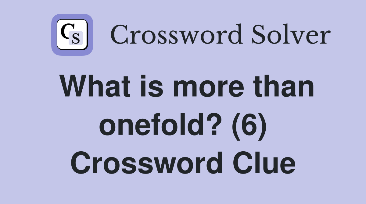 What is more than onefold? (6) Crossword Clue