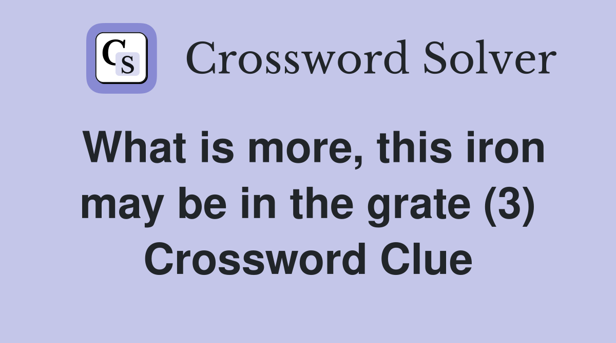 What is more, this iron may be in the grate (3) Crossword Clue