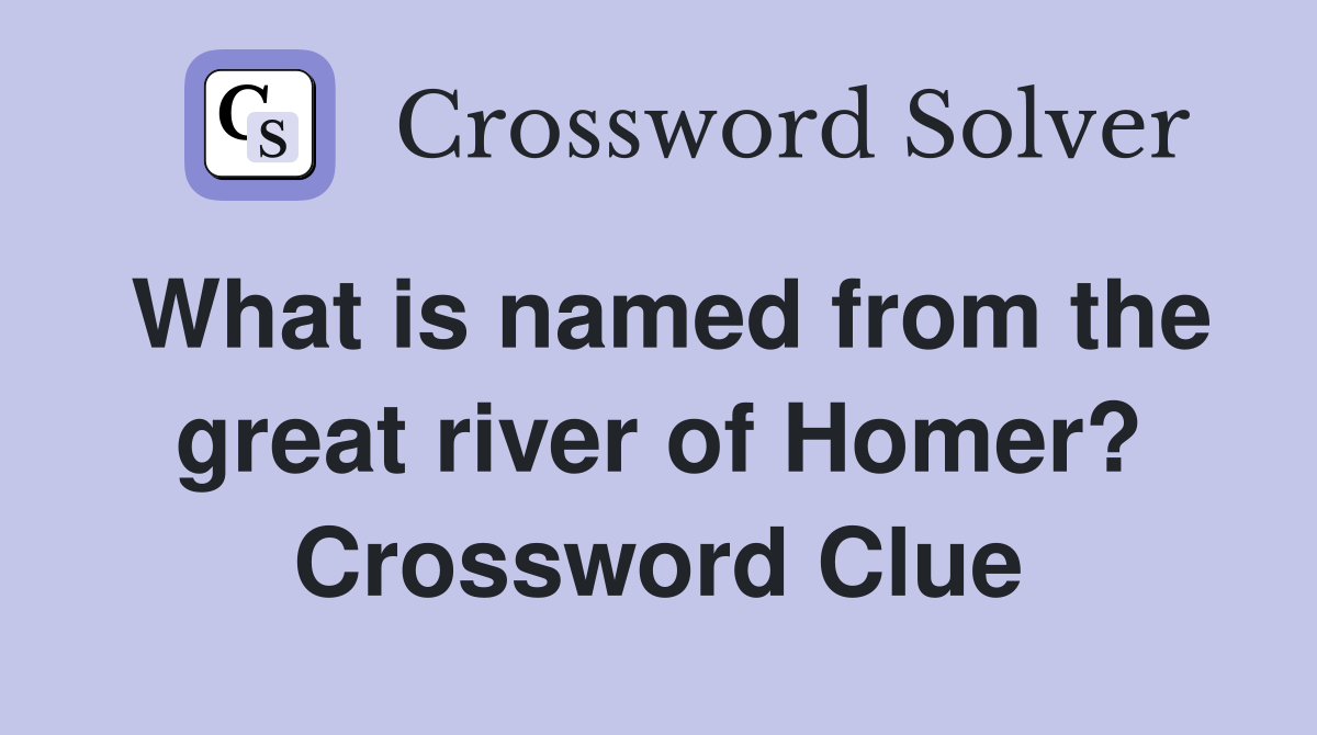 What is named from the great river of Homer? Crossword Clue