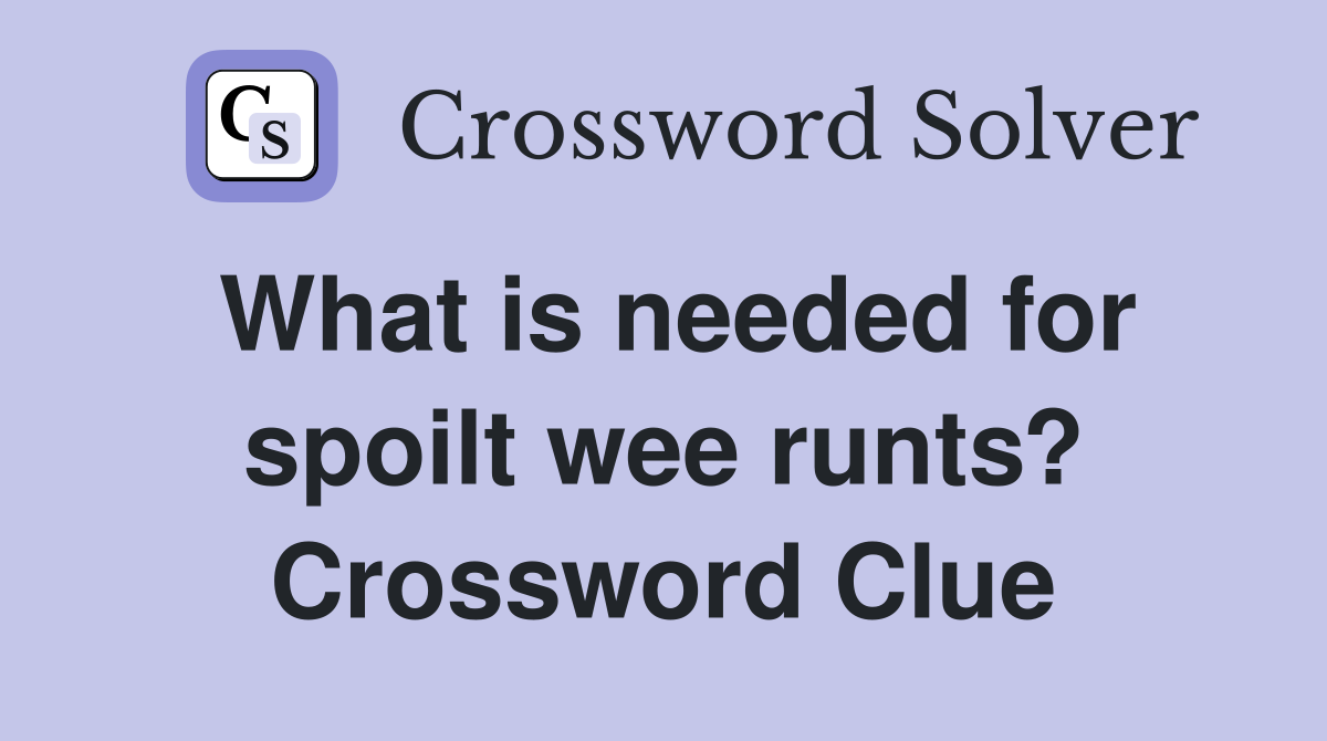 What is needed for spoilt wee runts? Crossword Clue
