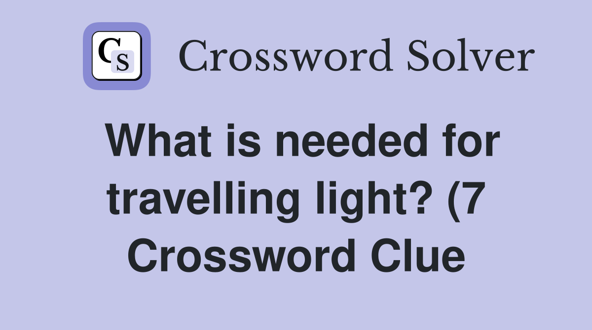 What is needed for travelling light? (7) Crossword Clue Answers What is needed for travelling light? (7) Crossword Clue Answers