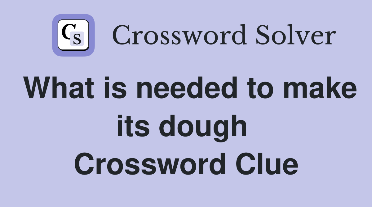 What is needed to make its dough  Crossword Clue