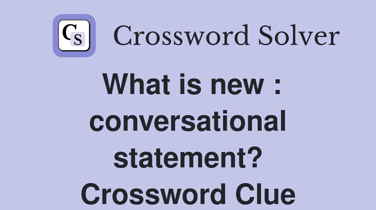 What is new : conversational statement? Crossword Clue