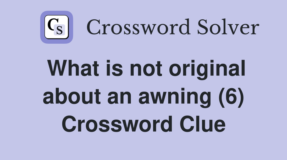What is not original about an awning (6) Crossword Clue