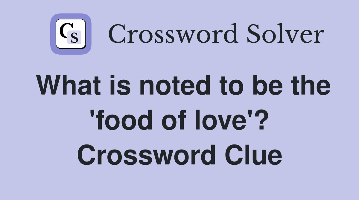 What is noted to be the 'food of love'? Crossword Clue