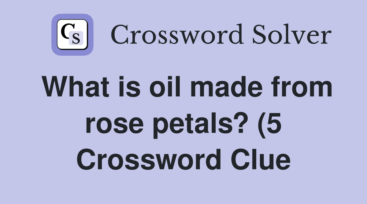 What is oil made from rose petals? (5) Crossword Clue Answers What is oil made from rose petals? (5) Crossword Clue Answers