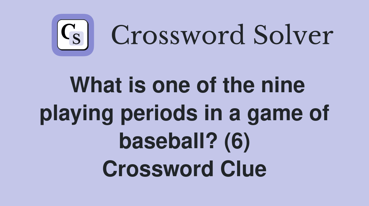 What is one of the nine playing periods in a game of baseball? (6) Crossword Clue