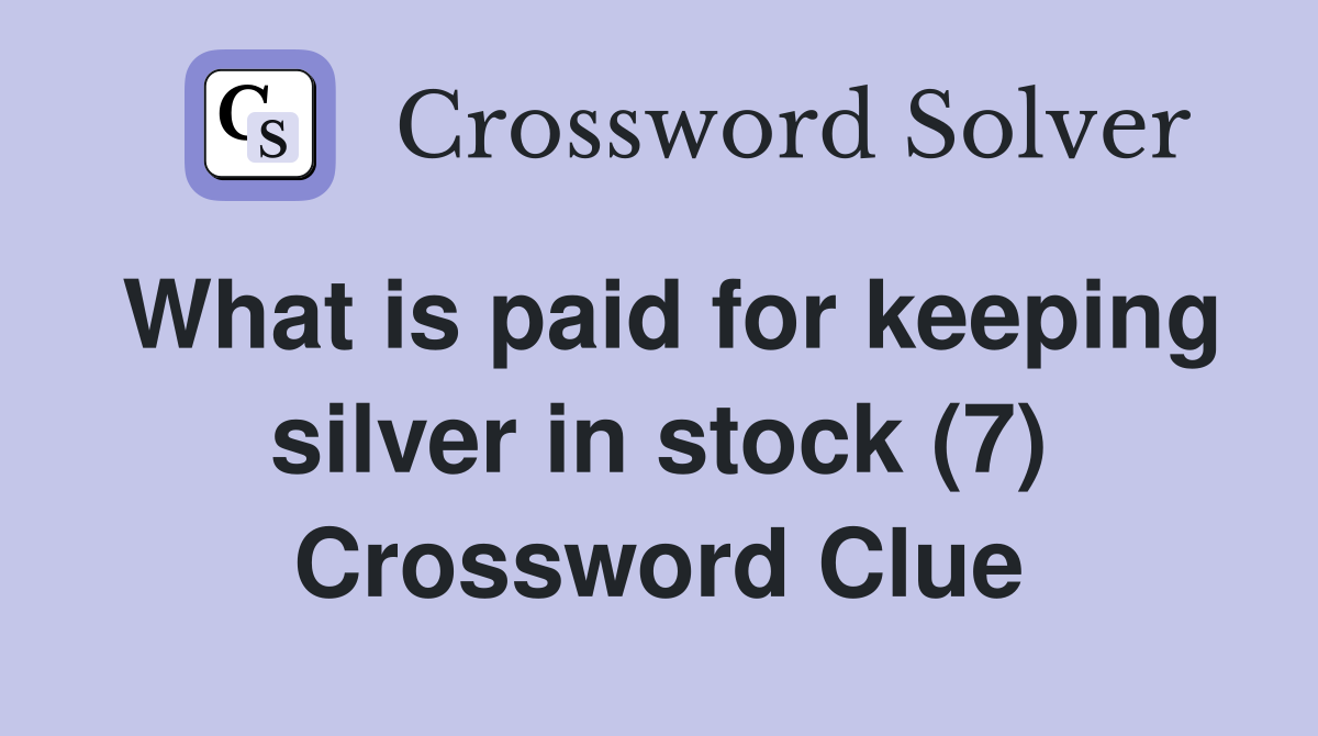 What is paid for keeping silver in stock (7) Crossword Clue