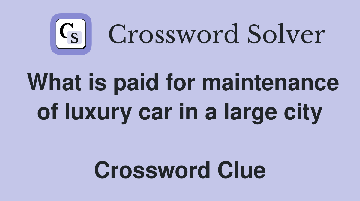 What is paid for maintenance of luxury car in a large city  Crossword Clue