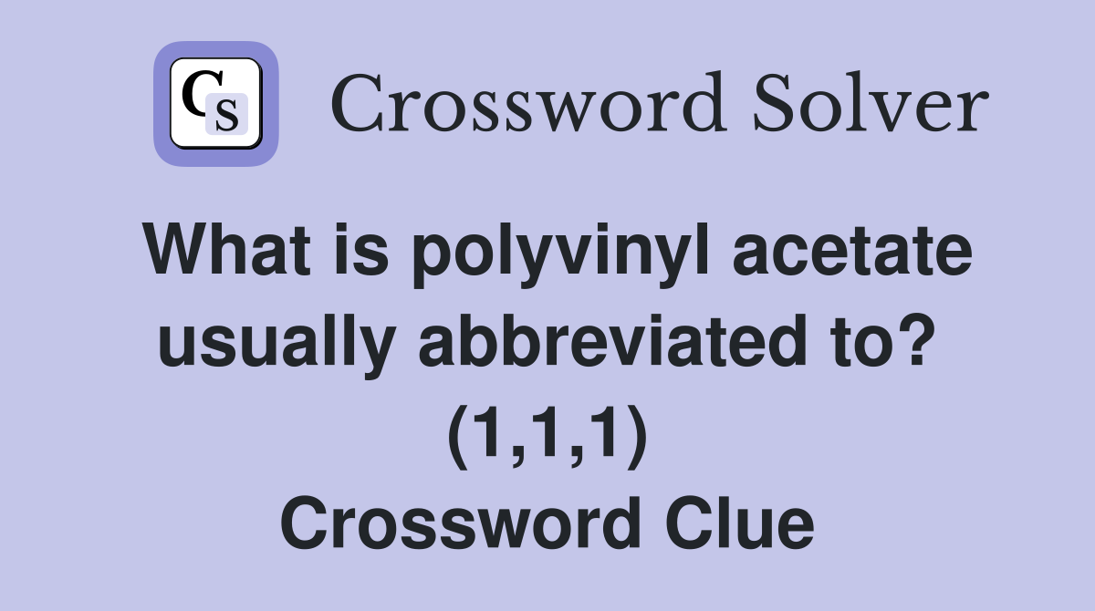 What is polyvinyl acetate usually abbreviated to? (1,1,1) Crossword Clue