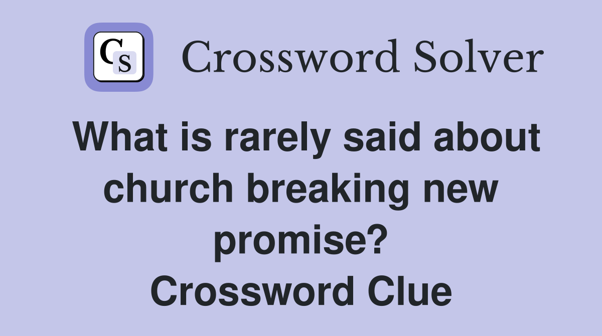 What is rarely said about church breaking new promise? Crossword Clue