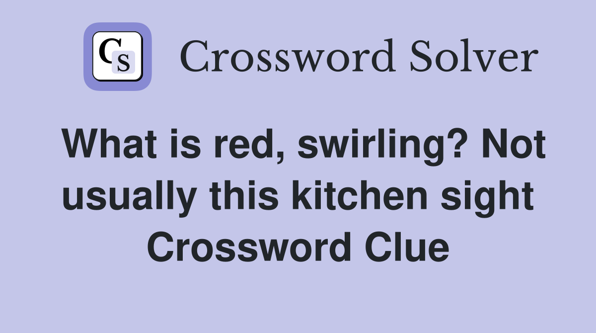What is red, swirling? Not usually this kitchen sight Crossword Clue