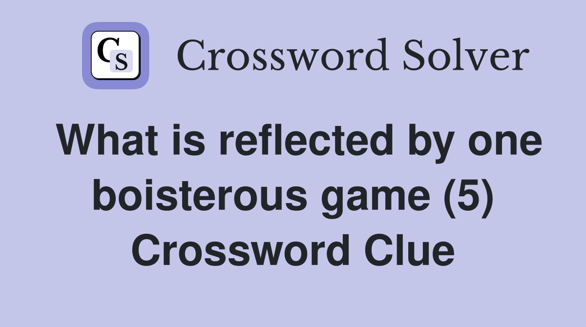 What is reflected by one boisterous game (5) Crossword Clue