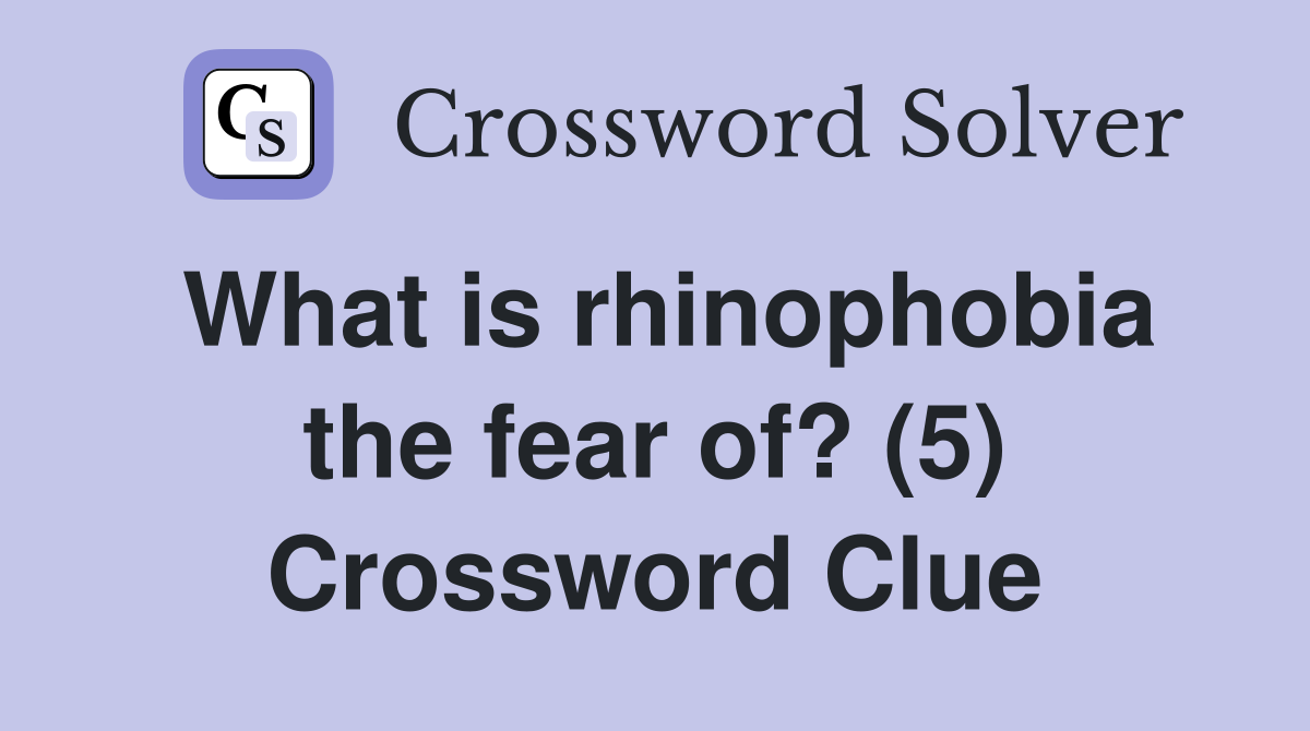 What is rhinophobia the fear of? (5) Crossword Clue