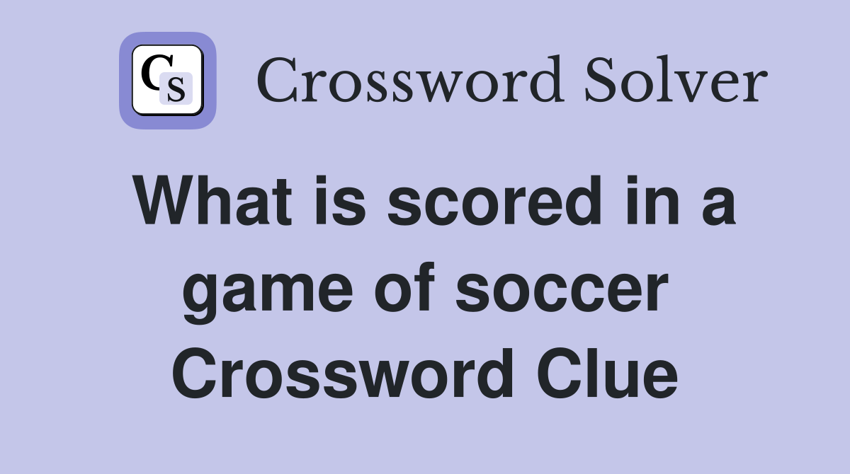 What is scored in a game of soccer Crossword Clue