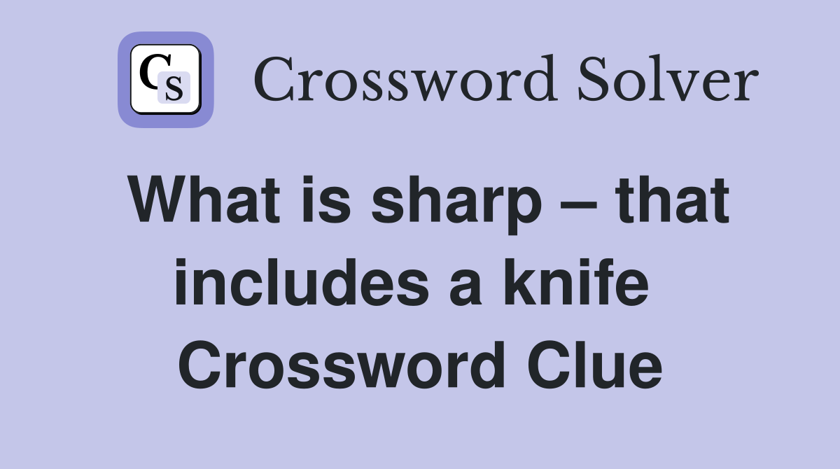 What is sharp – that includes a knife  Crossword Clue