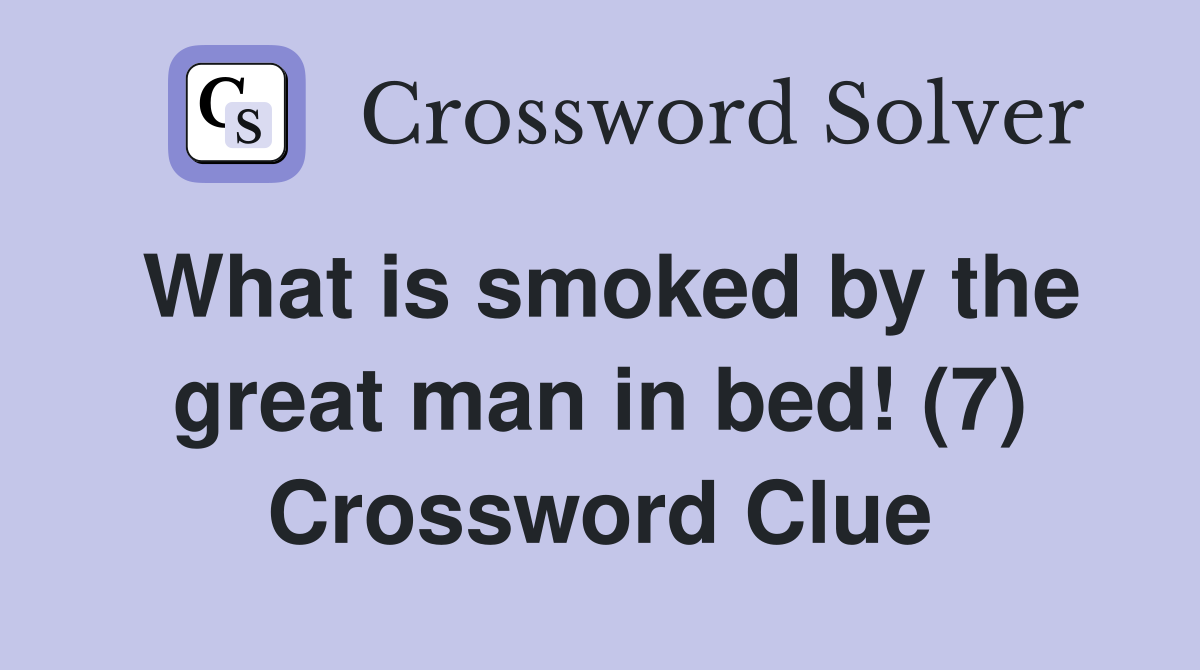 What is smoked by the great man in bed! (7) Crossword Clue