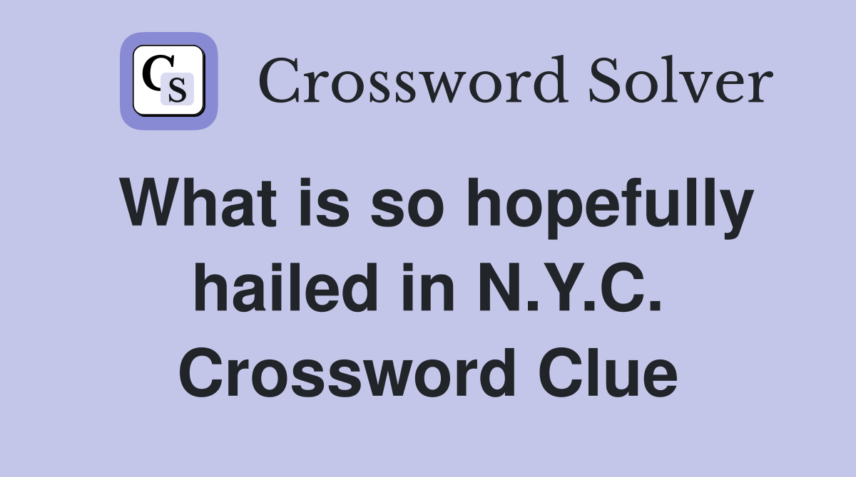 What is so hopefully hailed in N.Y.C. Crossword Clue