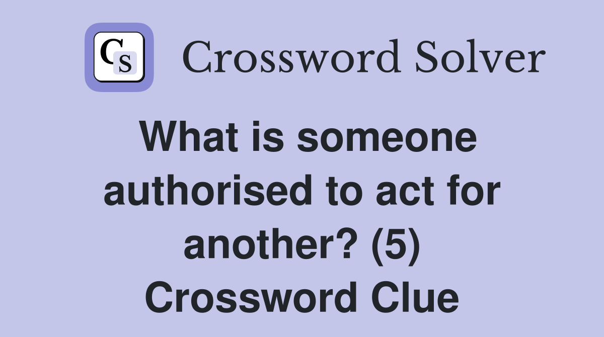 What is someone authorised to act for another? (5) Crossword Clue