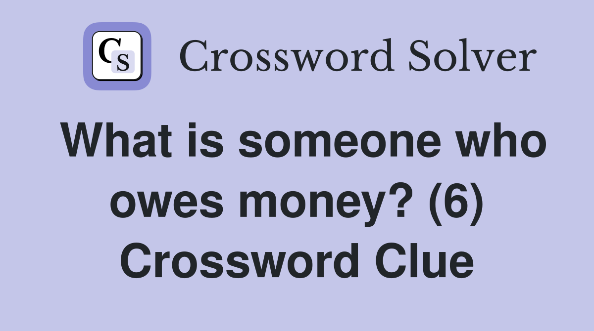 What is someone who owes money? (6) Crossword Clue