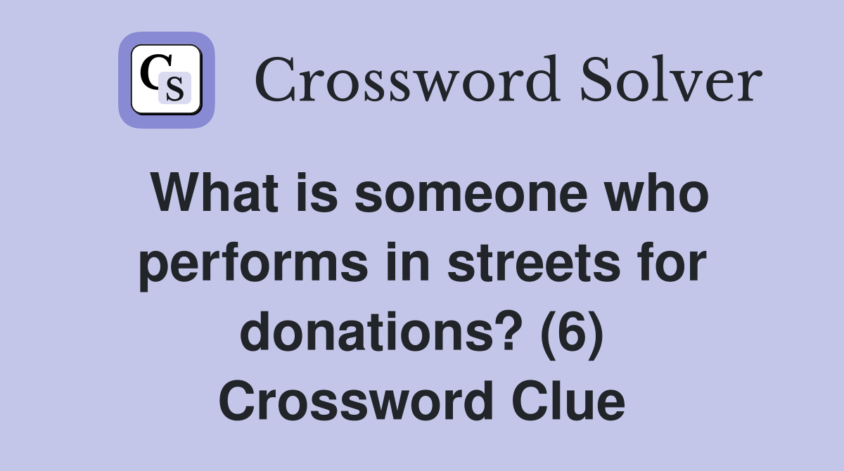 What is someone who performs in streets for donations? (6) Crossword Clue