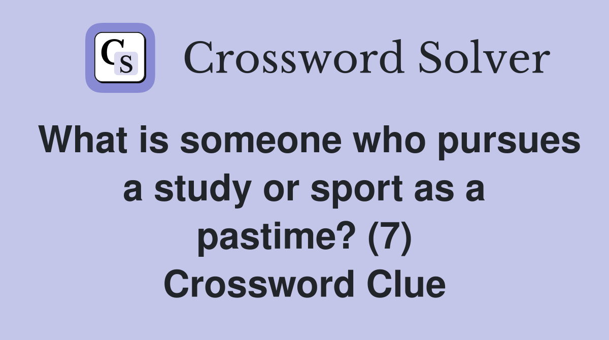 What is someone who pursues a study or sport as a pastime? (7) Crossword Clue