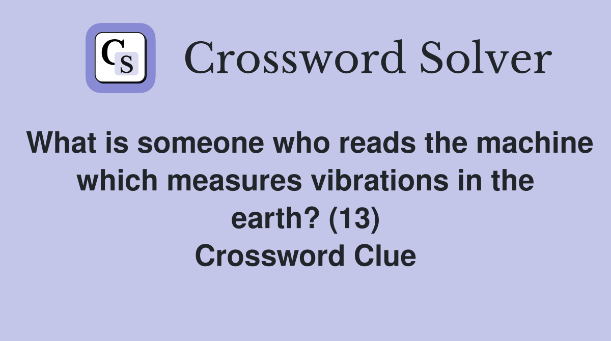 What is someone who reads the machine which measures vibrations in the earth? (13) Crossword Clue