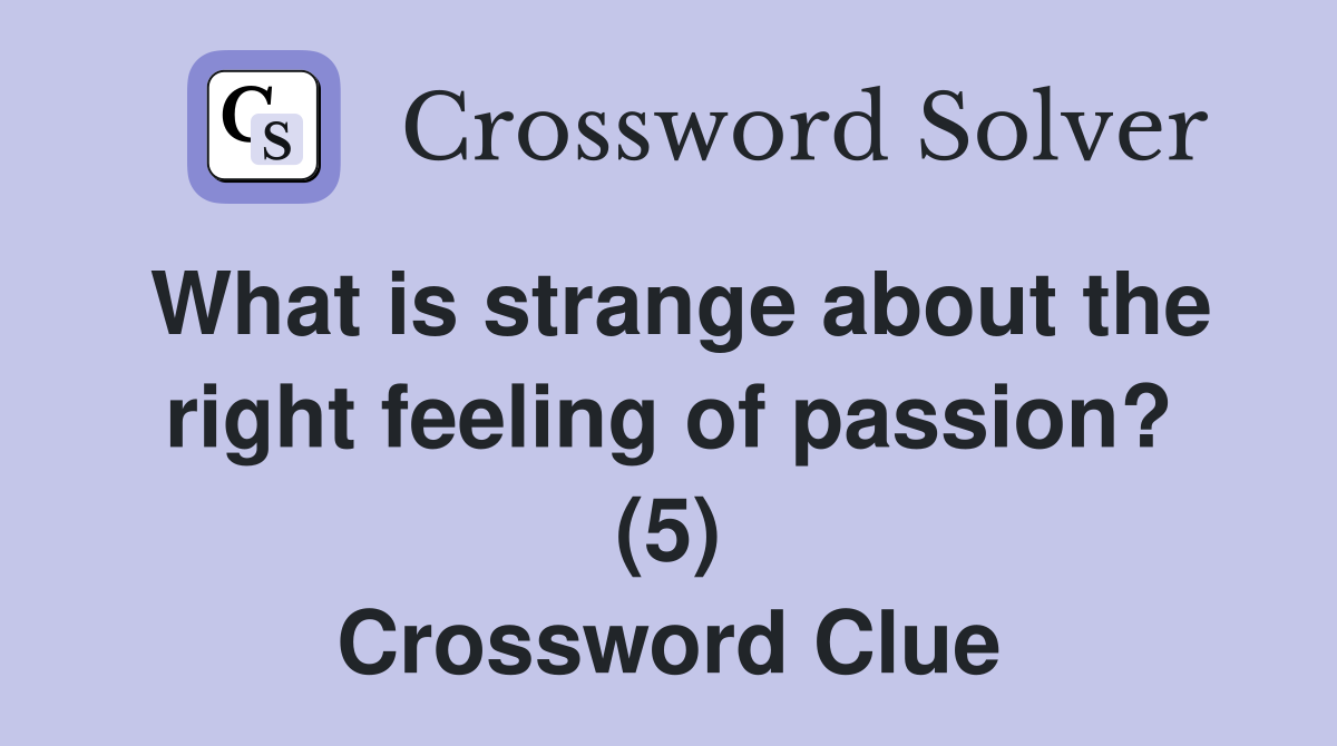 What is strange about the right feeling of passion? (5) Crossword Clue